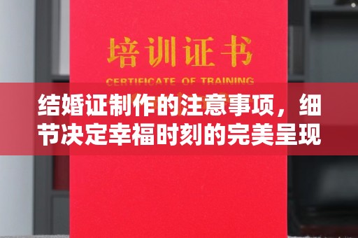 宜兰结婚证制作的注意事项，细节决定幸福时刻的完美呈现